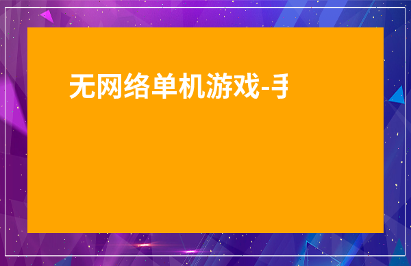 無網絡單機游戲-手機不用聯網的單機游戲