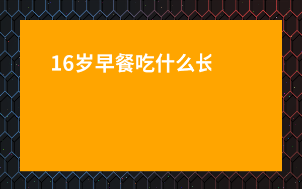16歲早餐吃什么長高最快-16歲長高吃什么食物好