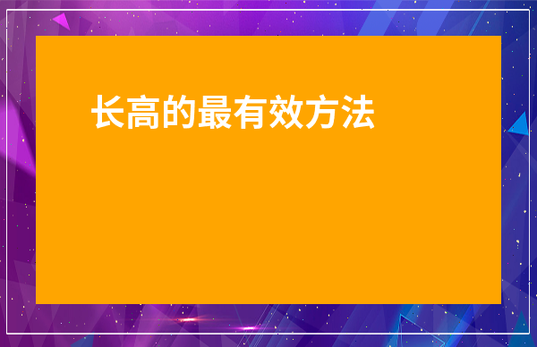 長高的最有效方法_長高的最有效方法11歲男生