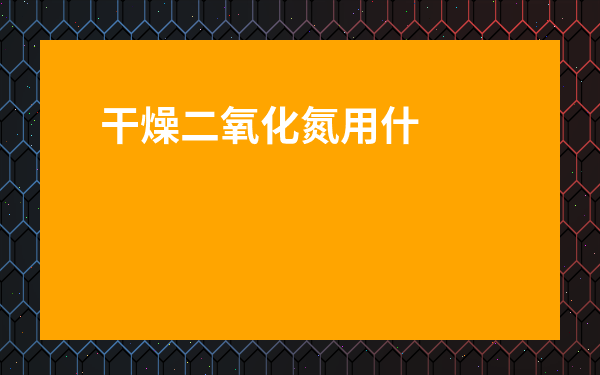 干燥二氧化氮用什么干燥劑-無水硫酸銅可以做干燥劑嗎