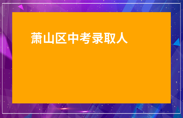 蕭山區中考錄取人數2023-蕭山十一中錄取分數線2023年