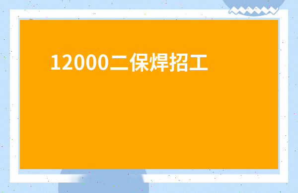 12000二保焊招工-有招焊工的地方介紹一下