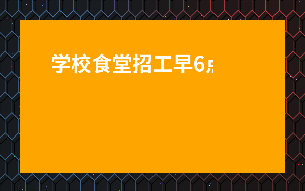 學校食堂招工早6點至下午2點-幼兒園急招幫廚一名每周雙休2020