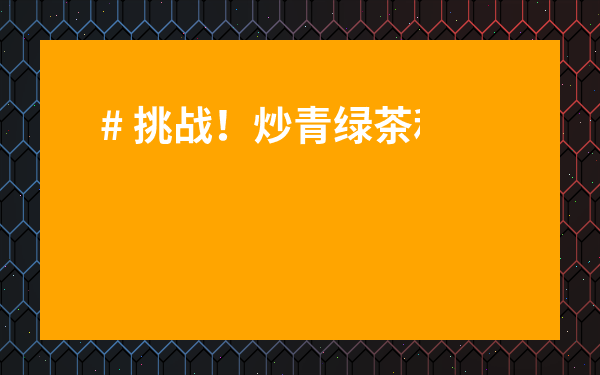 # 挑戰(zhàn)！炒青綠茶和烘青綠茶到底有啥區(qū)別？一文讀懂，告別選擇困難癥！