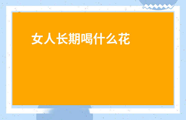 女人長期喝什么花茶對身體最好-什么樣的玫瑰花泡水最好